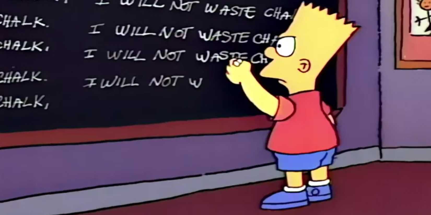 Bart writes on a chalk board "I will not waste chalk" repeatedly in Bart the Genius episode of The Simpsons.
